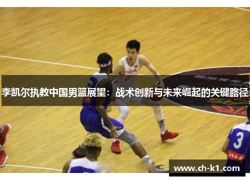 李凯尔执教中国男篮展望:战术创新与未来崛起的关键路径 李凯尔执教中国男篮展望:战术创新与未来崛起的关键路径