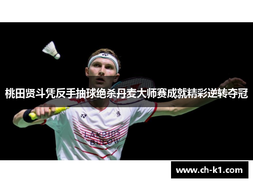 桃田贤斗凭反手抽球绝杀丹麦大师赛成就精彩逆转夺冠 桃田贤斗凭反手抽球绝杀丹麦大师赛成就精彩逆转夺冠