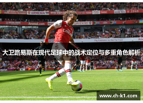 大卫路易斯在现代足球中的战术定位与多重角色解析