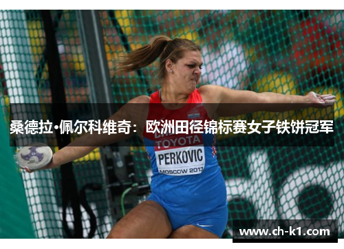 桑德拉·佩尔科维奇:欧洲田径锦标赛女子铁饼冠军 桑德拉·佩尔科维奇:欧洲田径锦标赛女子铁饼冠军