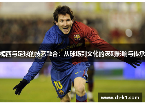 梅西与足球的技艺融合：从球场到文化的深刻影响与传承