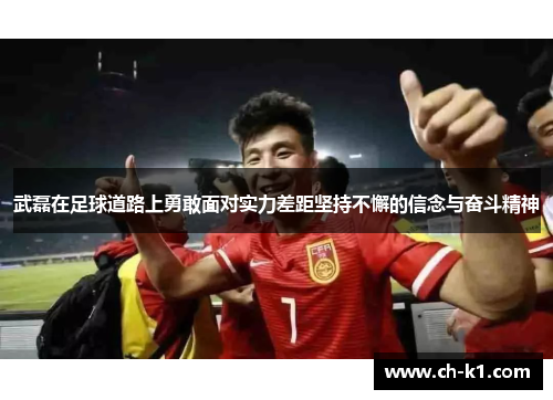 武磊在足球道路上勇敢面对实力差距坚持不懈的信念与奋斗精神 武磊在足球道路上勇敢面对实力差距坚持不懈的信念与奋斗精神