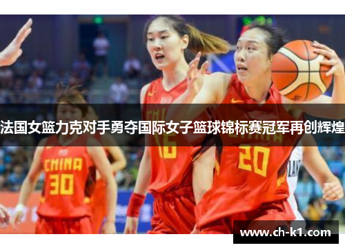 法国女篮力克对手勇夺国际女子篮球锦标赛冠军再创辉煌