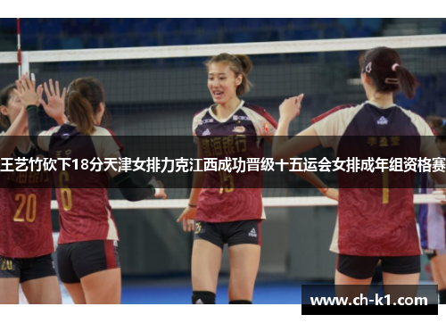 王艺竹砍下18分天津女排力克江西成功晋级十五运会女排成年组资格赛
