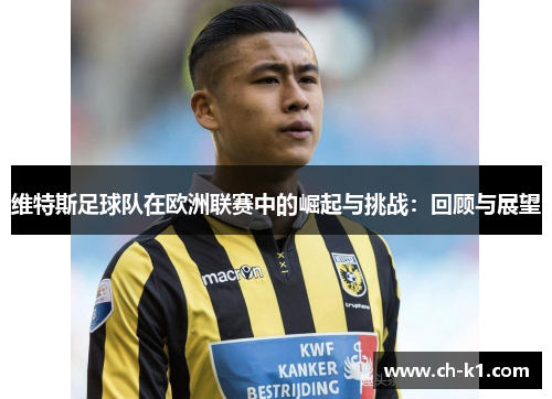 维特斯足球队在欧洲联赛中的崛起与挑战:回顾与展望 维特斯足球队在欧洲联赛中的崛起与挑战:回顾与展望