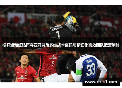 揭开浦和红钻再夺亚冠背后多维战术密码与精细化高效团队运营策略 揭开浦和红钻再夺亚冠背后多维战术密码与精细化高效团队运营策略