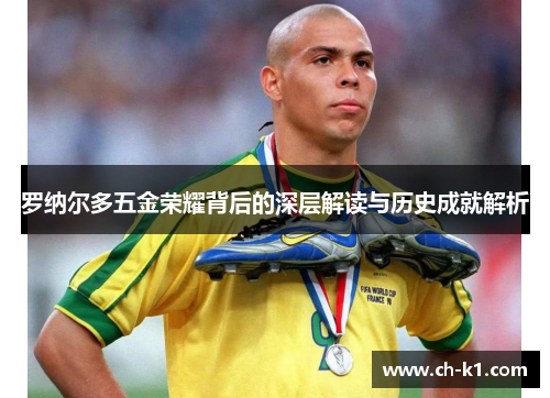 罗纳尔多五金荣耀背后的深层解读与历史成就解析 罗纳尔多五金荣耀背后的深层解读与历史成就解析