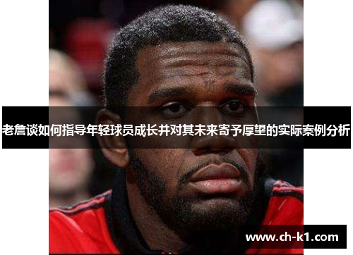 老詹谈如何指导年轻球员成长并对其未来寄予厚望的实际案例分析