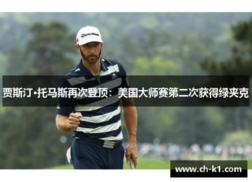 贾斯汀·托马斯再次登顶：美国大师赛第二次获得绿夹克