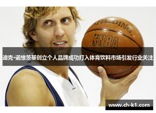 迪克·诺维茨基创立个人品牌成功打入体育饮料市场引发行业关注