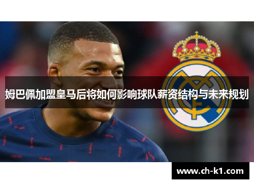 姆巴佩加盟皇马后将如何影响球队薪资结构与未来规划 姆巴佩加盟皇马后将如何影响球队薪资结构与未来规划