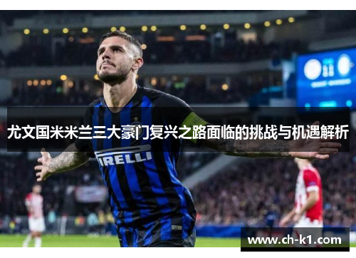 尤文国米米兰三大豪门复兴之路面临的挑战与机遇解析 尤文国米米兰三大豪门复兴之路面临的挑战与机遇解析