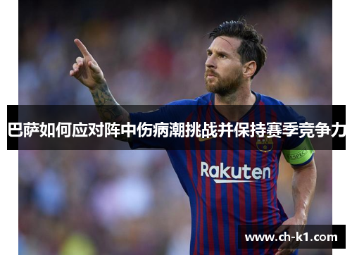 巴萨如何应对阵中伤病潮挑战并保持赛季竞争力 巴萨如何应对阵中伤病潮挑战并保持赛季竞争力