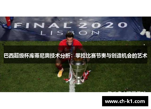 巴西超级杯库蒂尼奥技术分析:掌控比赛节奏与创造机会的艺术 巴西超级杯库蒂尼奥技术分析:掌控比赛节奏与创造机会的艺术