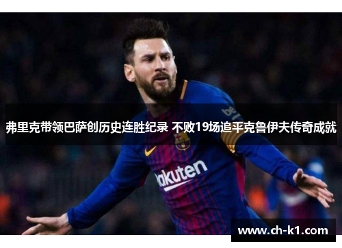 弗里克带领巴萨创历史连胜纪录 不败19场追平克鲁伊夫传奇成就 弗里克带领巴萨创历史连胜纪录 不败19场追平克鲁伊夫传奇成就