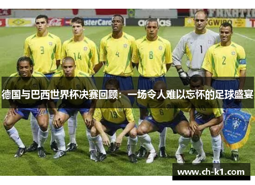 德国与巴西世界杯决赛回顾：一场令人难以忘怀的足球盛宴