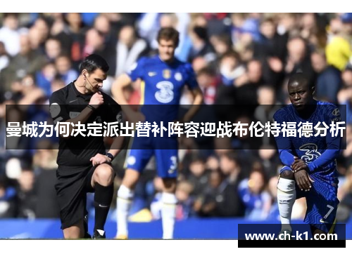 曼城为何决定派出替补阵容迎战布伦特福德分析 曼城为何决定派出替补阵容迎战布伦特福德分析