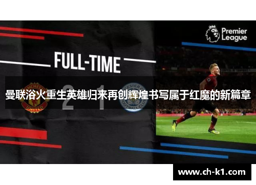 曼联浴火重生英雄归来再创辉煌书写属于红魔的新篇章 曼联浴火重生英雄归来再创辉煌书写属于红魔的新篇章