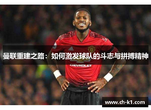 曼联重建之路：如何激发球队的斗志与拼搏精神