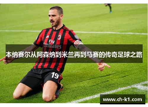 本纳赛尔从阿森纳到米兰再到马赛的传奇足球之路 本纳赛尔从阿森纳到米兰再到马赛的传奇足球之路