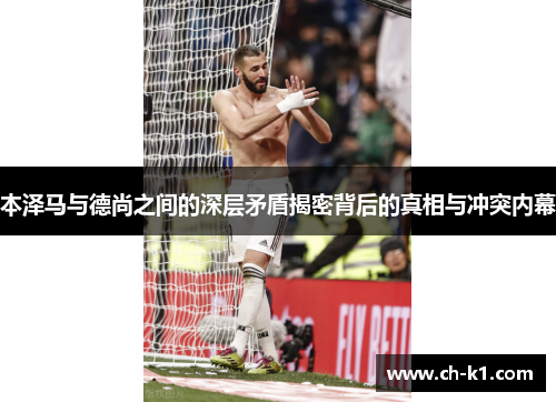 本泽马与德尚之间的深层矛盾揭密背后的真相与冲突内幕 本泽马与德尚之间的深层矛盾揭密背后的真相与冲突内幕