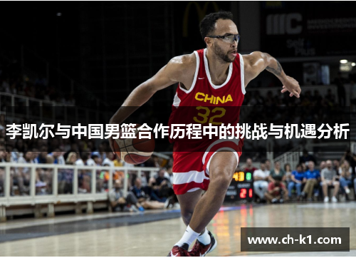 李凯尔与中国男篮合作历程中的挑战与机遇分析 李凯尔与中国男篮合作历程中的挑战与机遇分析