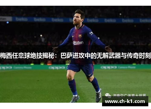 梅西任意球绝技揭秘:巴萨进攻中的无解武器与传奇时刻 梅西任意球绝技揭秘:巴萨进攻中的无解武器与传奇时刻