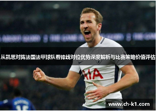 从凯恩对阵法国法甲球队看锋线对位优势深度解析与比赛策略价值评估 从凯恩对阵法国法甲球队看锋线对位优势深度解析与比赛策略价值评估