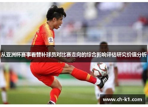 从亚洲杯赛事看替补球员对比赛走向的综合影响评估研究价值分析 从亚洲杯赛事看替补球员对比赛走向的综合影响评估研究价值分析