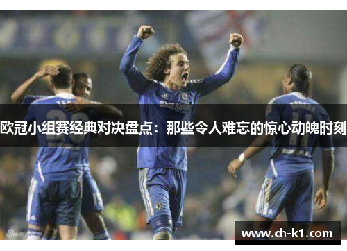欧冠小组赛经典对决盘点：那些令人难忘的惊心动魄时刻