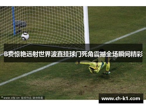 B费惊艳远射世界波直挂球门死角震撼全场瞬间精彩